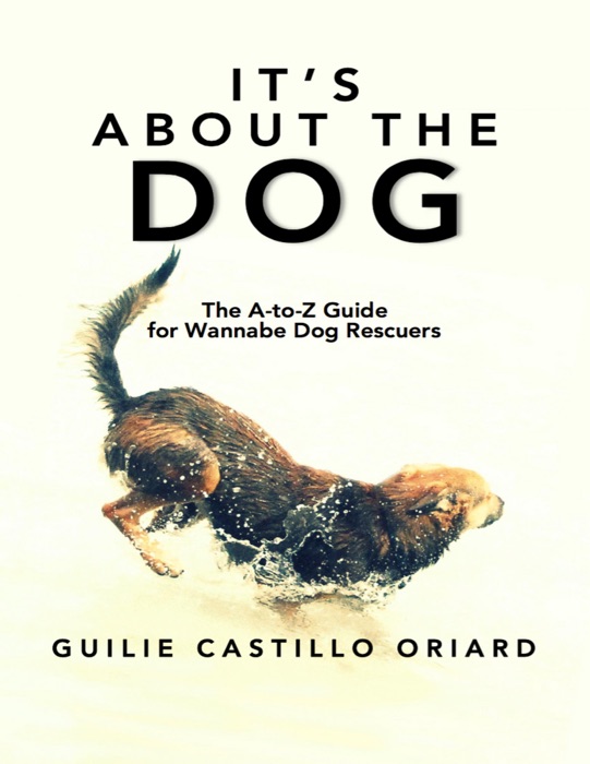 It's About The Dog: The A-to-Z Guide For Wannabe Dog Rescuers