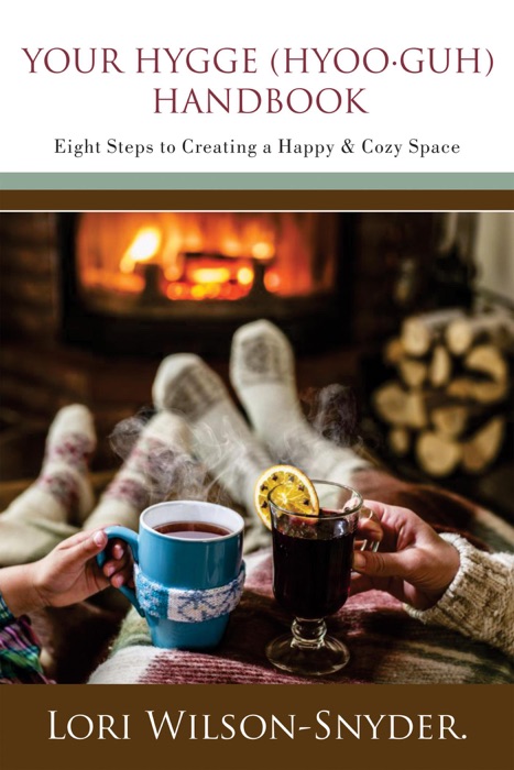 Your Hygge (hyoo∙guh) Handbook: Eight Steps to Creating a Happy & Cozy Space©