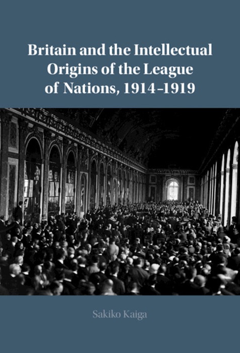 Britain and the Intellectual Origins of the League of Nations, 1914–1919