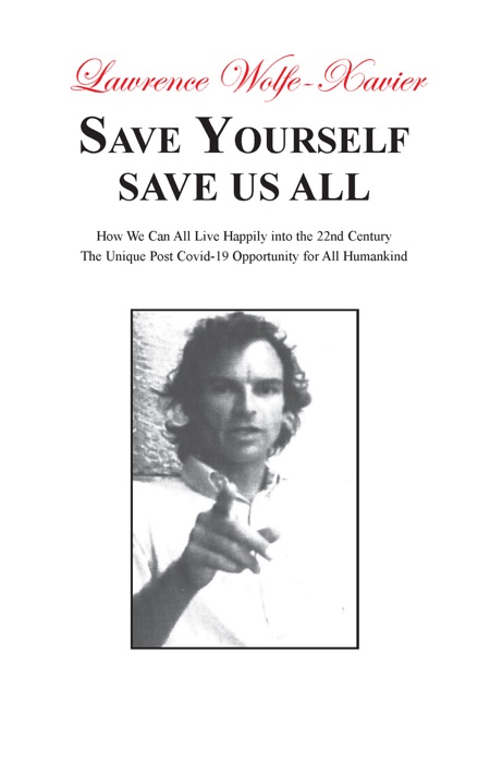 Save Yourself Save Us All,: How We can All Live Happily into the 22nd Century: The Unique Post Covid-19 Opportunity for All Humankind