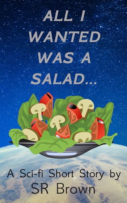 All I Wanted Was a Salad...: A Sci-fi Short Story