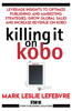 Mark Leslie Lefebvre - Killing It On Kobo: Leverage Insights to Optimize Publishing and Marketing Strategies, Grow Your Global Sales and Increase Revenue on Kobo artwork