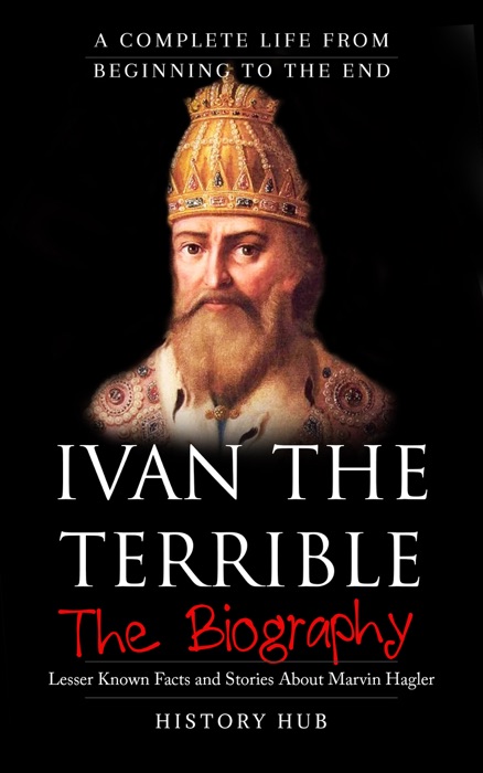 Ivan the Terrible: The Biography (A Complete Life from Beginning to the End)