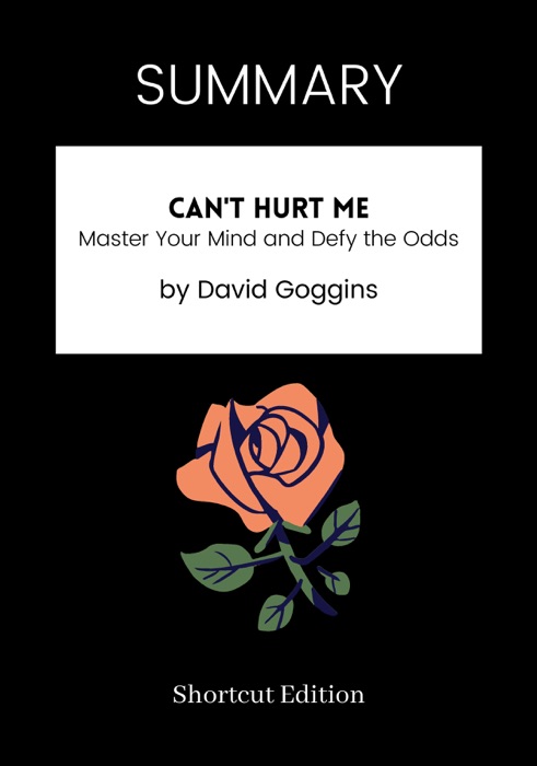 SUMMARY - Can't Hurt Me: Master Your Mind and Defy the Odds by David Goggins