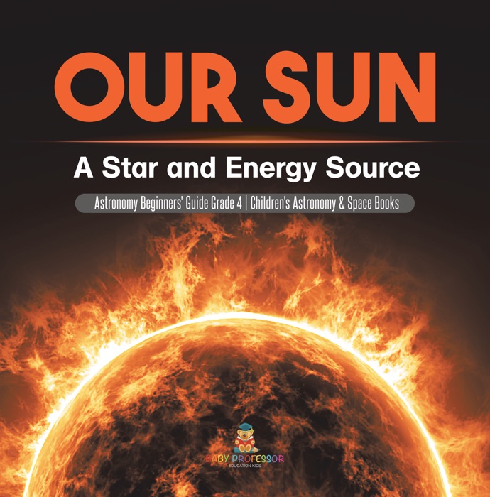 Our Sun : A Star and Energy Source  Astronomy Beginners' Guide Grade 4  Children's Astronomy & Space Books