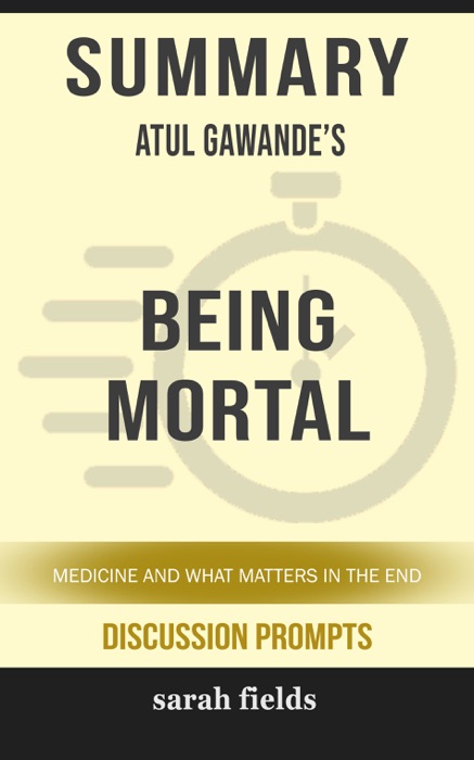Summary of Being Mortal: Medicine and What Matters in the End by Atul Gawande (Discussion Prompts)