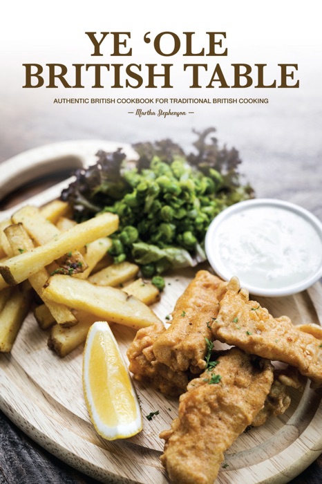 Ye 'Ole British Table: Authentic British Cookbook for Traditional British Cooking