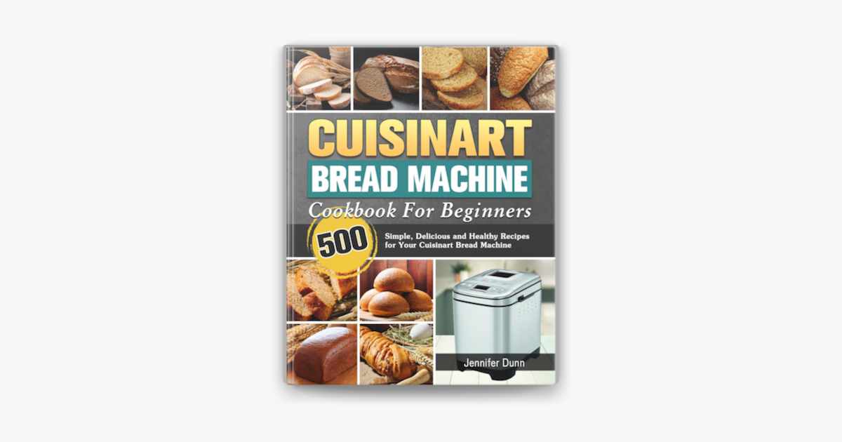 Cuisinart Bread Machine Cookbook For Beginners 500 Simple Delicious And Healthy Recipes For Your Cuisinart Bread Machine On Apple Books