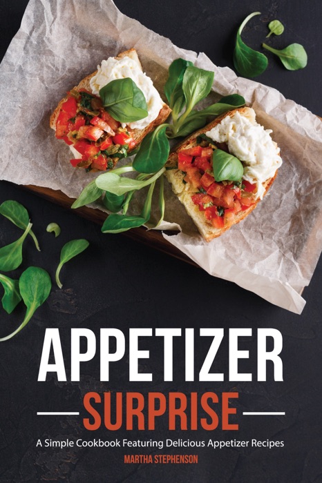 Appetizer Surprise: A Simple Cookbook Featuring Delicious Appetizer Recipes