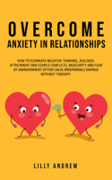 Lilly Andrew - Overcome Anxiety in Relationships: How to Eliminate Negative Thinking, Jealousy, Attachment, and Couple Conflicts—Insecurity and Fear of Abandonment Often Cause Irreparable Damage Without Therapy artwork
