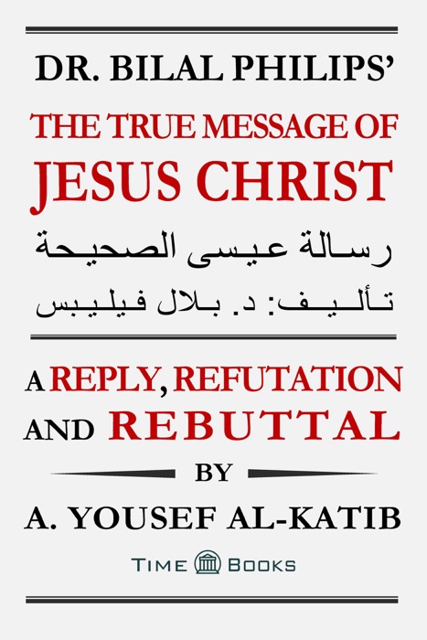 Dr. Bilal Philips’ The True Message of Jesus Christ: A Reply, Refutation and Rebuttal