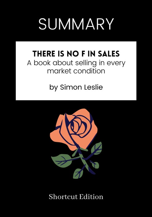 SUMMARY - There is no F in Sales: A book about selling in every market condition by Simon Leslie