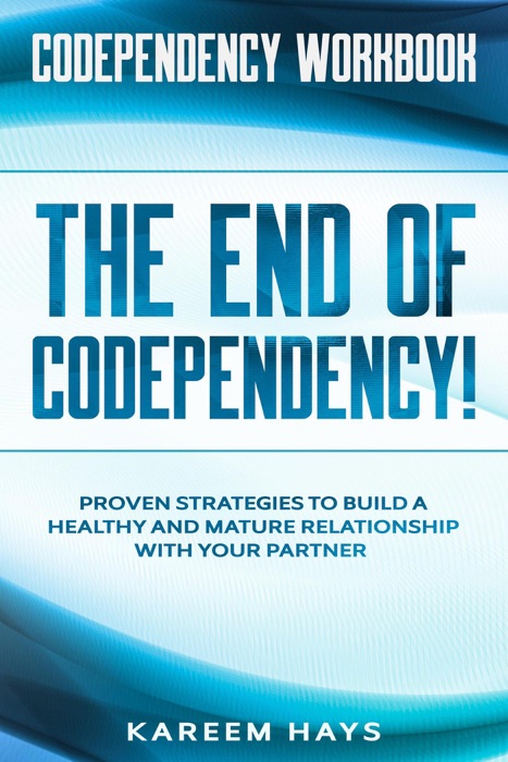 Codependency Workbook:  THE END OF CODEPENDENCY! - Proven Strategies To Build A Healthy and Mature Relationship With Your Partner