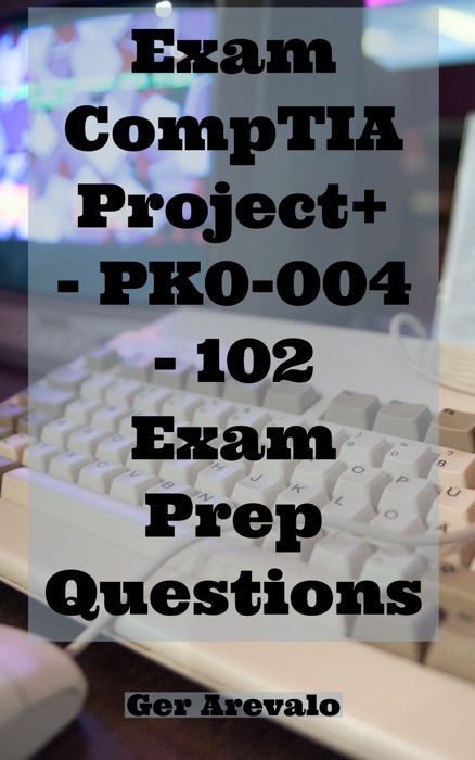 Exam CompTIA Project+ - PK0-004 - 102 Exam Prep Questions