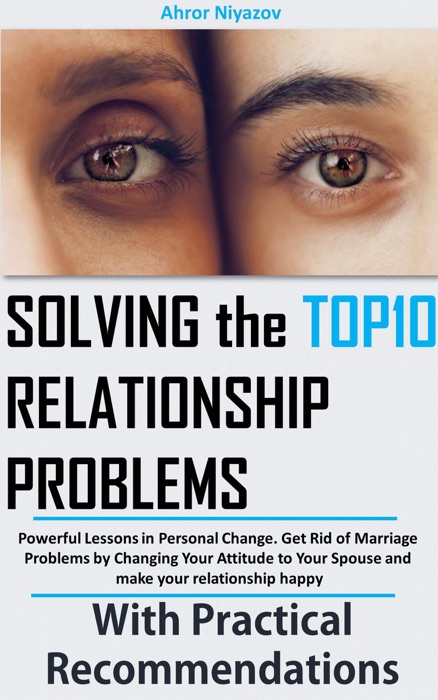 Solving the top 10 Relationship Problems: Powerful Lessons in Personal Change. Get Rid of Marriage Problems by Changing Your Attitude to Your Spouse and make your relationship happy