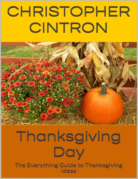 Thanksgiving Day: The Everything Guide to Thanksgiving Ideas