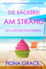 Die Bäckerei am Strand: Ein Cupcake zum Sterben (Ein Cozy-Krimi aus der Bäckerei am Strand – Buch 1) - Fiona Grace