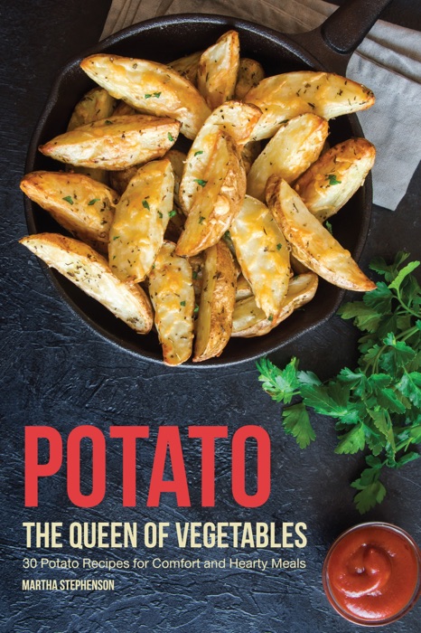 Potato, The Queen of Vegetables: 30 Potato Recipes for Comfort and Hearty Meals
