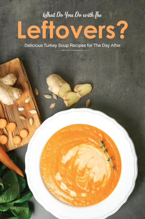 What Do You Do with The Leftovers?: Delicious Turkey Soup Recipes for The Day After