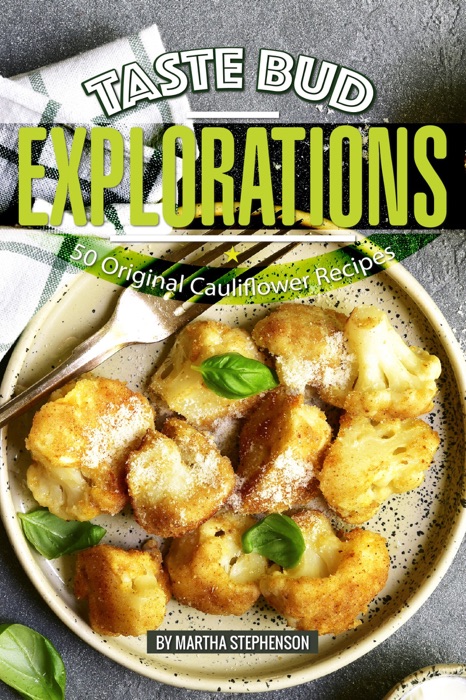 Taste Bud Explorations: 50 Original Cauliflower Recipes