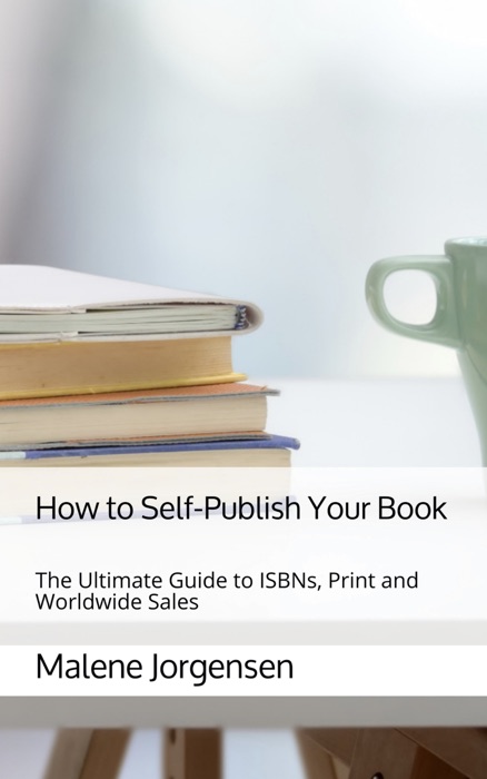 How to Self-Publish Your Book: The Ultimate Guide to ISBNs, Print and Worldwide Sales