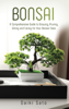 Bonsai: A Comprehensive Guide to Growing, Pruning, Wiring and Caring for Your Bonsai Trees - Daiki Sato