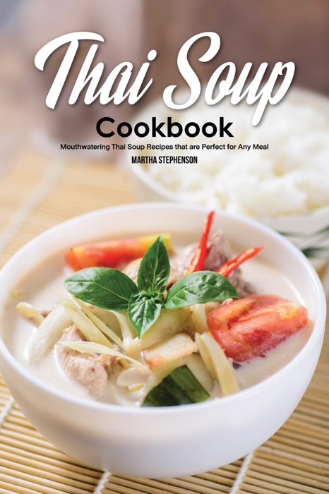 Thai Soup Cookbook: Mouthwatering Thai Soup Recipes that Are Perfect for Any Meal