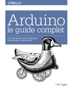 Arduino le guide complet - Une référence pour ingénieurs, techniciens et bricoleurs - collection O'Reilly - John M. Hughes