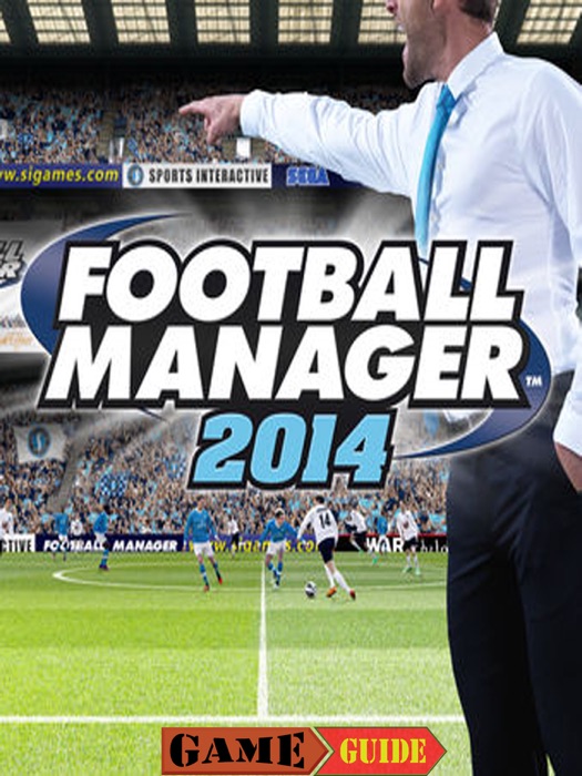 Football Manager 2014 Game Guide