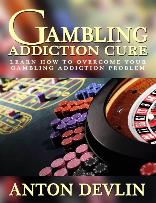 Gambling Addiction Cure: Learn How to Overcome Your Gambling Addiction Problem