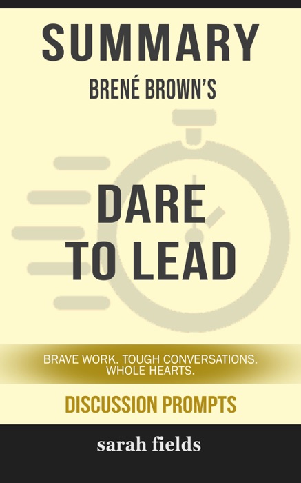 Summary of Dare to Lead: Brave Work. Tough Conversations. Whole Hearts. by Brené Brown (Discussion Prompts)