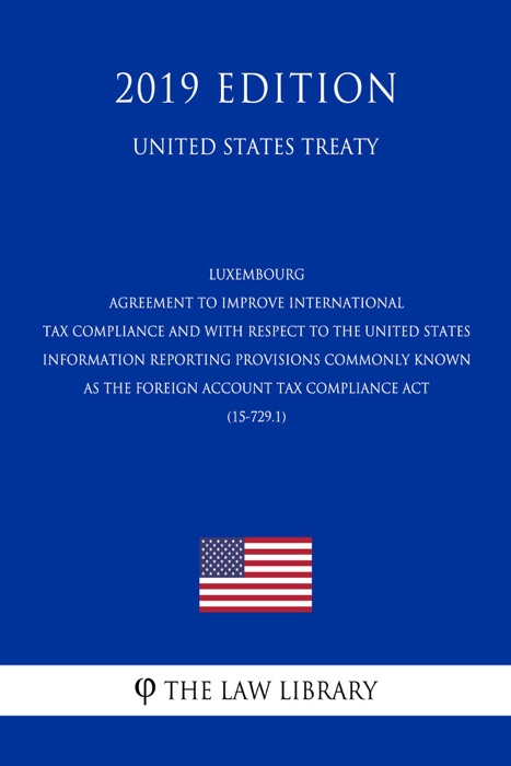 Luxembourg - Agreement to Improve International Tax Compliance and with respect to the United States Information Reporting Provisions commonly known as the Foreign Account Tax Compliance Act (15-729.1) (United States Treaty)
