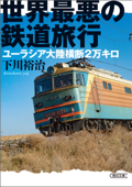 世界最悪の鉄道旅行 ユーラシア大陸横断2万キロ - 下川裕治