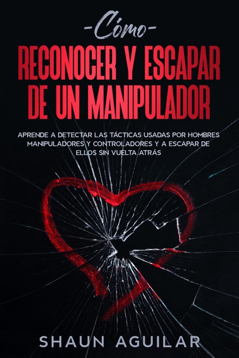 Cómo Reconocer y Escapar de un Manipulador: Aprende a detectar las tácticas usadas por hombres manipuladores y controladores y a escapar de ellos sin vuelta atrás