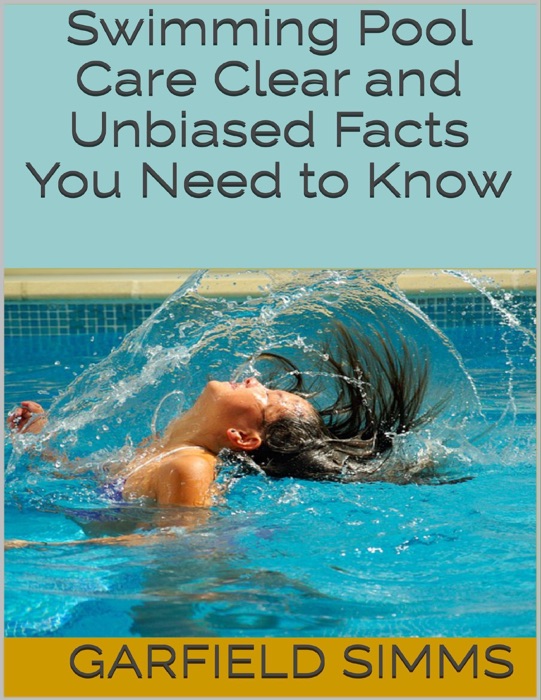 Swimming Pool Care: Clear and Unbiased Facts You Need to Know