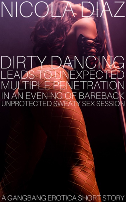 Dirty Dancing Leads To Unexpected Multiple Penetration In An Evening Of Bareback Unprotected Sweaty Sex Session - A G******g Erotica Short Story.