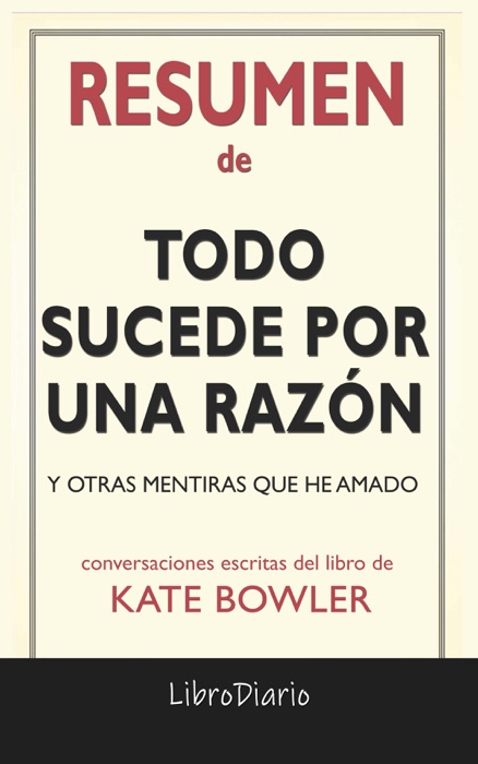Todo sucede por una razón: Y otras mentiras que he amado de Kate Bowler: Conversaciones Escritas del Libro