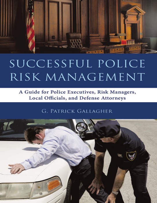 Successful Police Risk Management: A Guide for Police Executives, Risk Managers, Local Officials, and Defense Attorneys