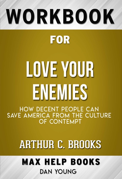 Love Your Enemies How Decent People Can Save America from the Culture of Contempt by Arthur C. Brooks (Max Help Workbooks)