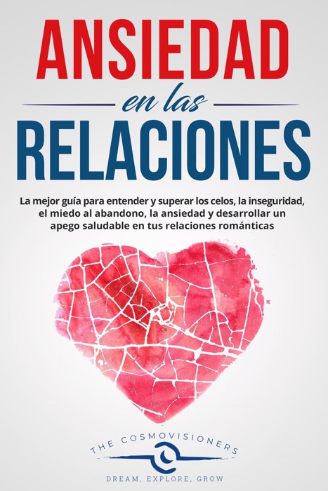 Ansiedad en las Relaciones: La mejor guía para entender y superar los celos, la inseguridad, el miedo al abandono, la ansiedad y desarrollar un apego saludable en tus relaciones románticas.