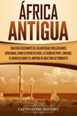 África antigua: Una guía fascinante de las antiguas civilizaciones africanas, como el Reino de Kush, la Tierra de Punt, Cartago, el Reino de Axum y el Imperio de Malí con su Tombuctú - Captivating History