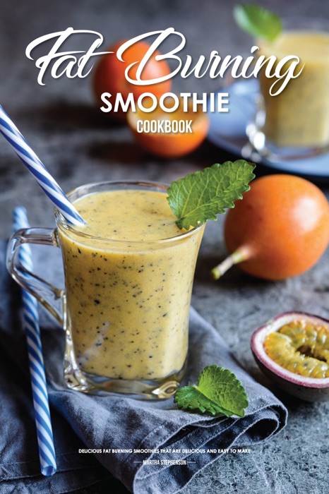 Fat Burning Smoothie Cookbook: Delicious Fat Burning Smoothies that Are Delicious and Easy to Make