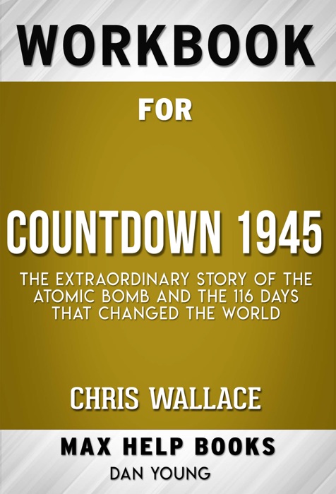 Countdown 1945: The Extraordinary Story of the Atomic Bomb and the 116 Days That Changed the World Hardcover by Chris Wallace (MaxHelp Workbooks)