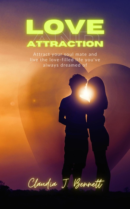 Love and Attraction : Attract Your Soul Mate and Live the Love -Filled Life you've Always Dreamed of