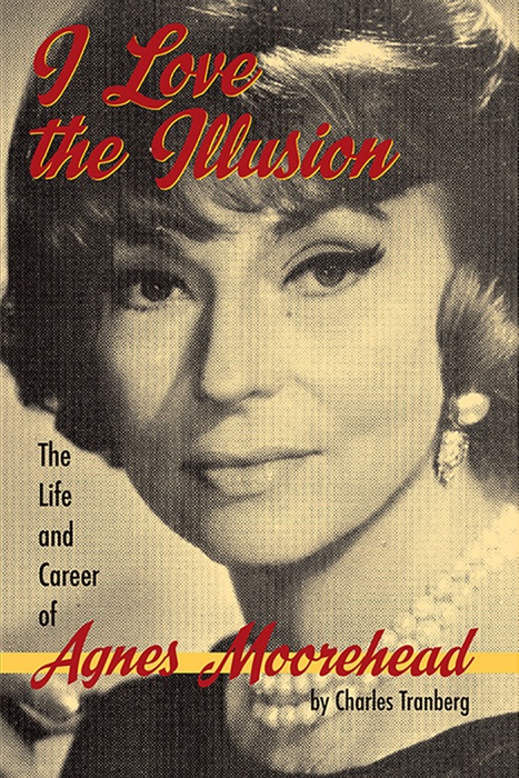 I Love the Illusion: The Life and Career of Agnes Moorehead, 2nd edition