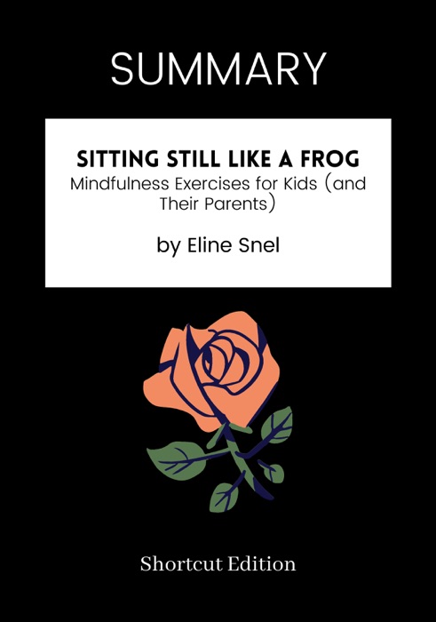 SUMMARY - Sitting Still Like a Frog: Mindfulness Exercises for Kids (and Their Parents) by Eline Snel