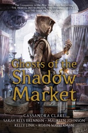 Ghosts of the Shadow Market - Cassandra Clare, Sarah Rees Brennan, Maureen Johnson, Kelly Link & Robin Wasserman by  Cassandra Clare, Sarah Rees Brennan, Maureen Johnson, Kelly Link & Robin Wasserman PDF Download