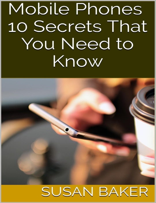 Mobile Phones: 10 Secrets That You Need to Know