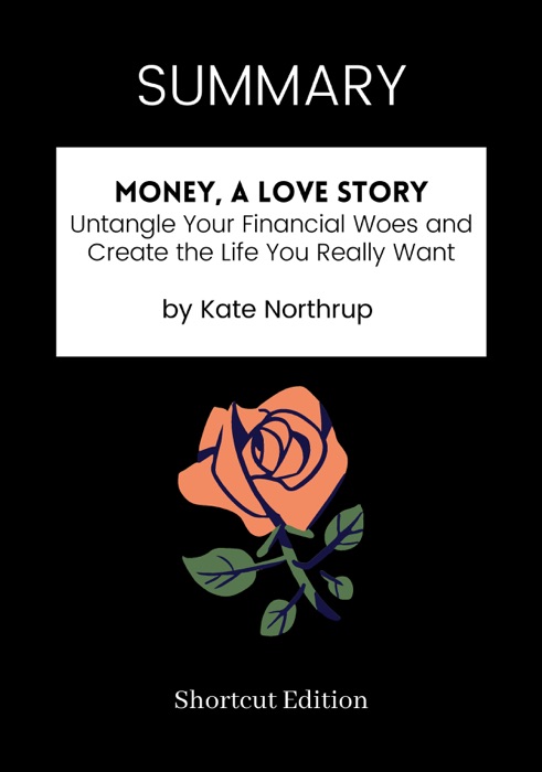 SUMMARY - Money, A Love Story: Untangle Your Financial Woes and Create the Life You Really Want by Kate Northrup