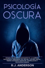 Psicología Oscura: Domina los secretos avanzados de la guerrilla psicológica, la Persuasión, y la PNL Oscura